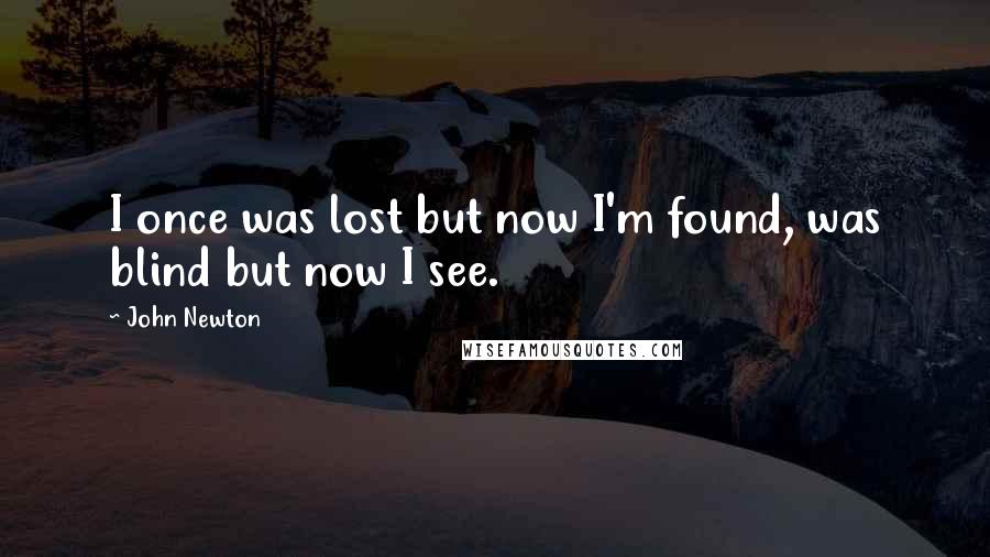 John Newton Quotes: I once was lost but now I'm found, was blind but now I see.