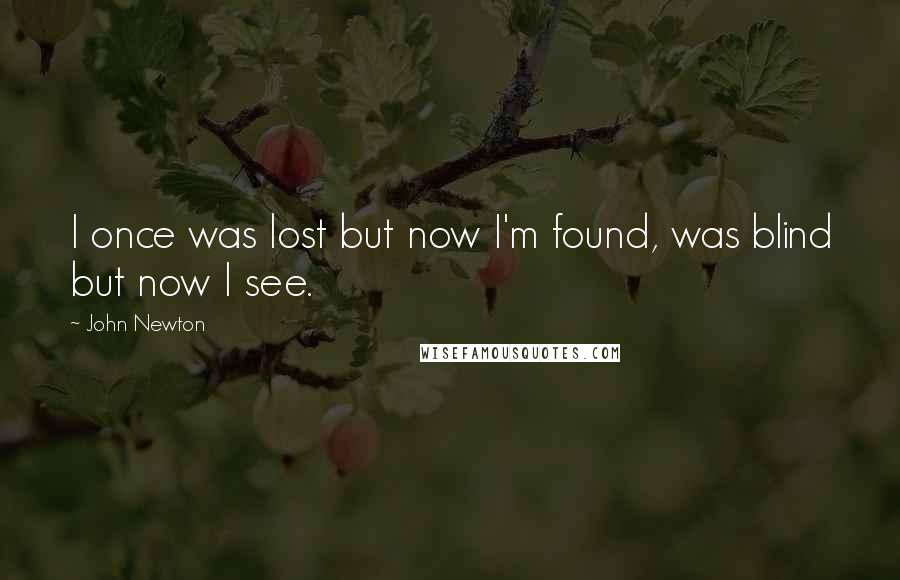 John Newton Quotes: I once was lost but now I'm found, was blind but now I see.
