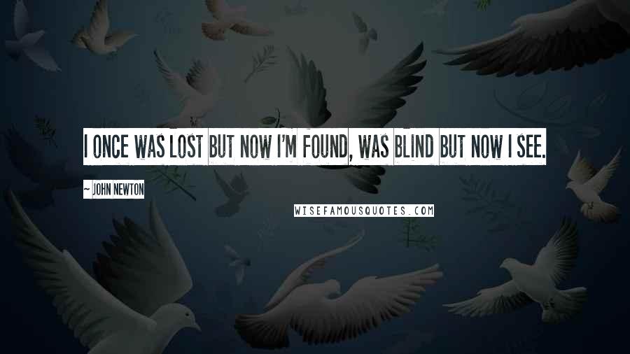 John Newton Quotes: I once was lost but now I'm found, was blind but now I see.