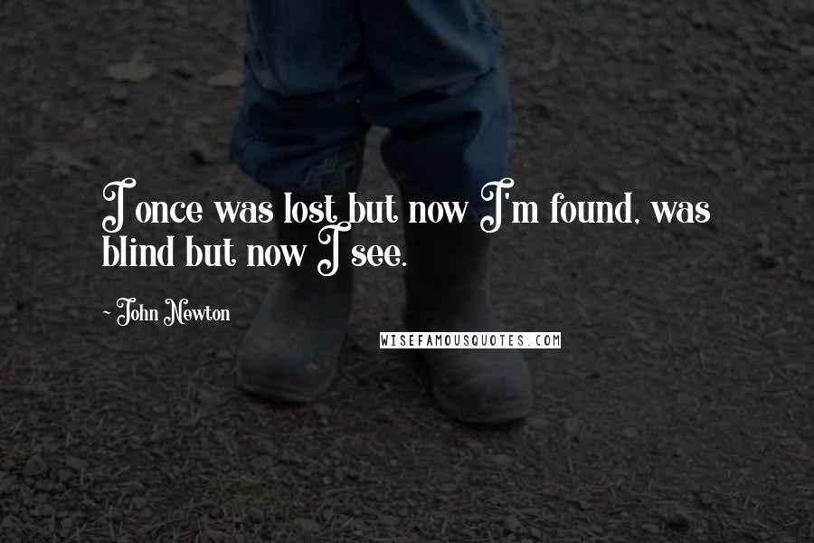 John Newton Quotes: I once was lost but now I'm found, was blind but now I see.