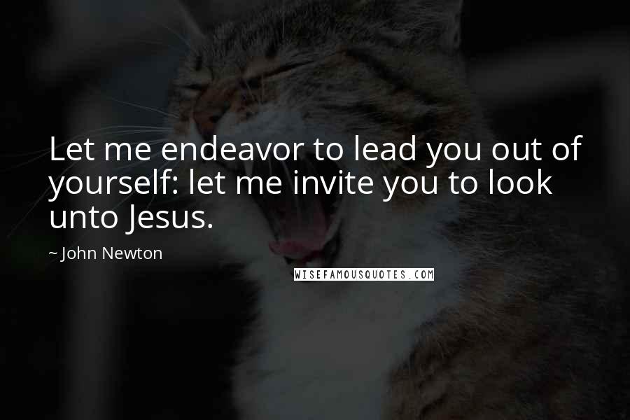 John Newton Quotes: Let me endeavor to lead you out of yourself: let me invite you to look unto Jesus.