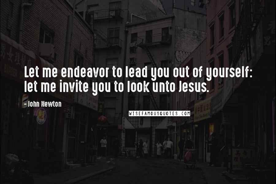 John Newton Quotes: Let me endeavor to lead you out of yourself: let me invite you to look unto Jesus.