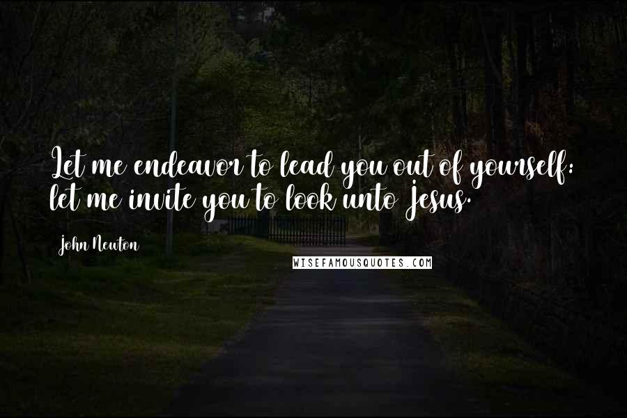 John Newton Quotes: Let me endeavor to lead you out of yourself: let me invite you to look unto Jesus.