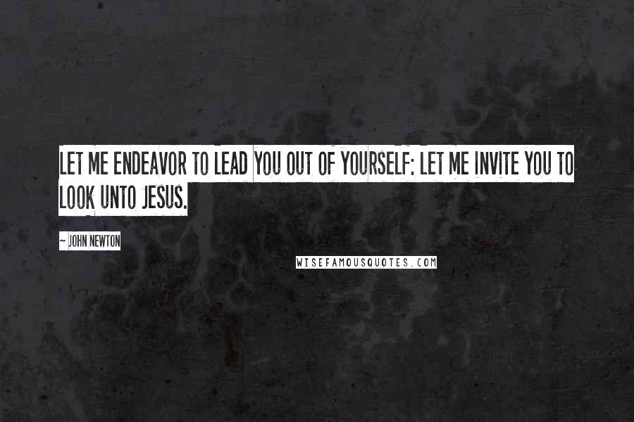John Newton Quotes: Let me endeavor to lead you out of yourself: let me invite you to look unto Jesus.