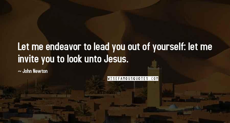 John Newton Quotes: Let me endeavor to lead you out of yourself: let me invite you to look unto Jesus.