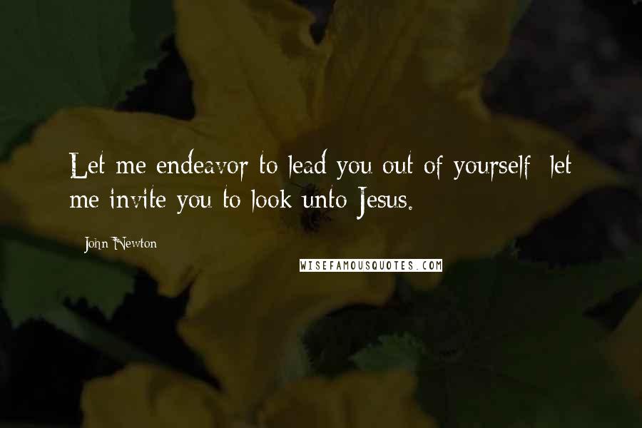 John Newton Quotes: Let me endeavor to lead you out of yourself: let me invite you to look unto Jesus.