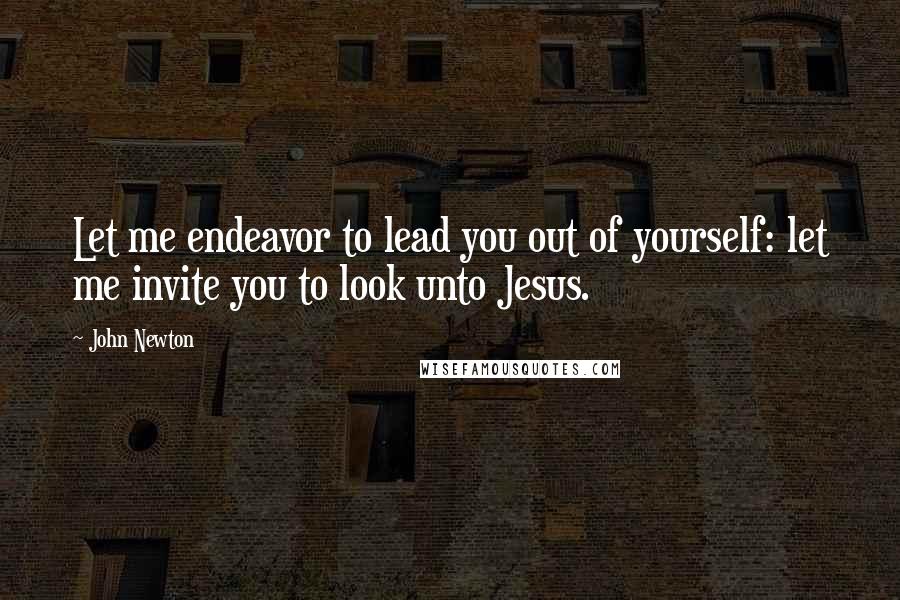 John Newton Quotes: Let me endeavor to lead you out of yourself: let me invite you to look unto Jesus.