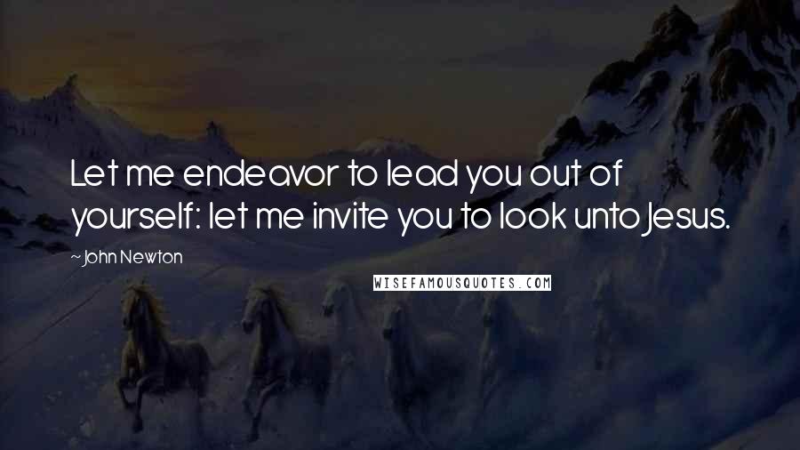 John Newton Quotes: Let me endeavor to lead you out of yourself: let me invite you to look unto Jesus.