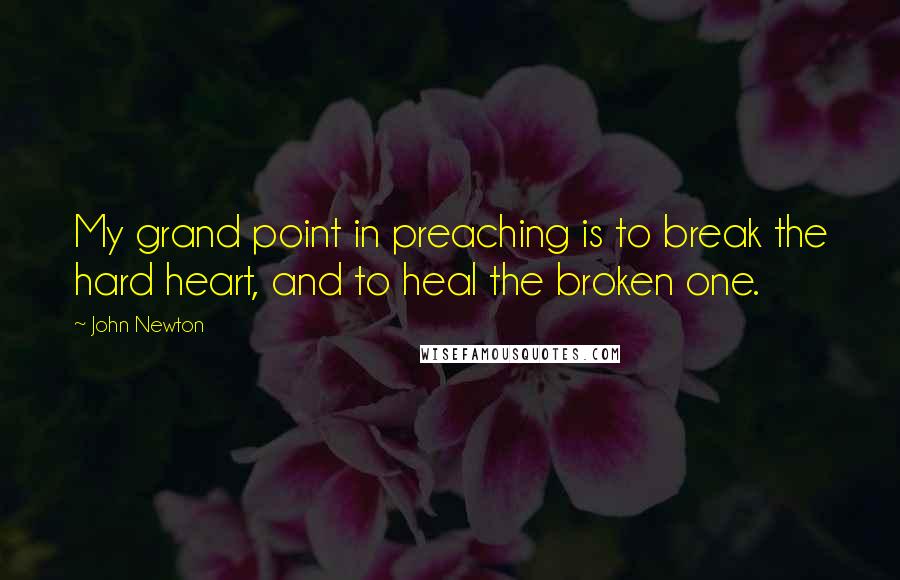 John Newton Quotes: My grand point in preaching is to break the hard heart, and to heal the broken one.