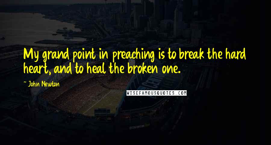 John Newton Quotes: My grand point in preaching is to break the hard heart, and to heal the broken one.
