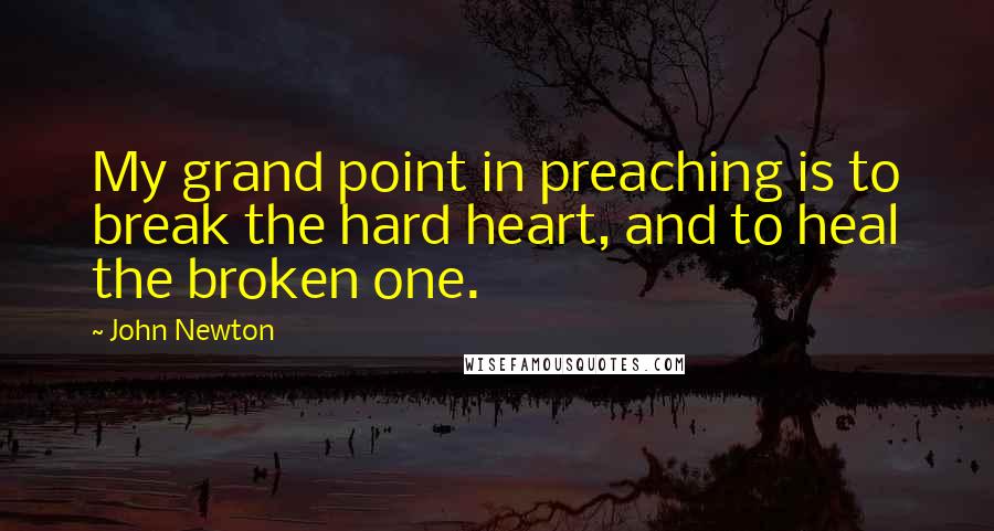 John Newton Quotes: My grand point in preaching is to break the hard heart, and to heal the broken one.