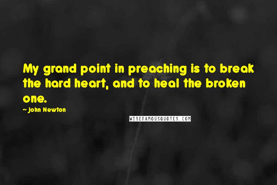 John Newton Quotes: My grand point in preaching is to break the hard heart, and to heal the broken one.