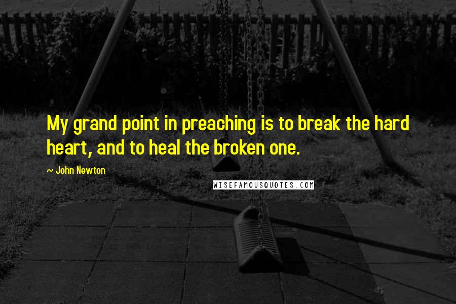 John Newton Quotes: My grand point in preaching is to break the hard heart, and to heal the broken one.