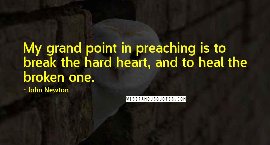 John Newton Quotes: My grand point in preaching is to break the hard heart, and to heal the broken one.