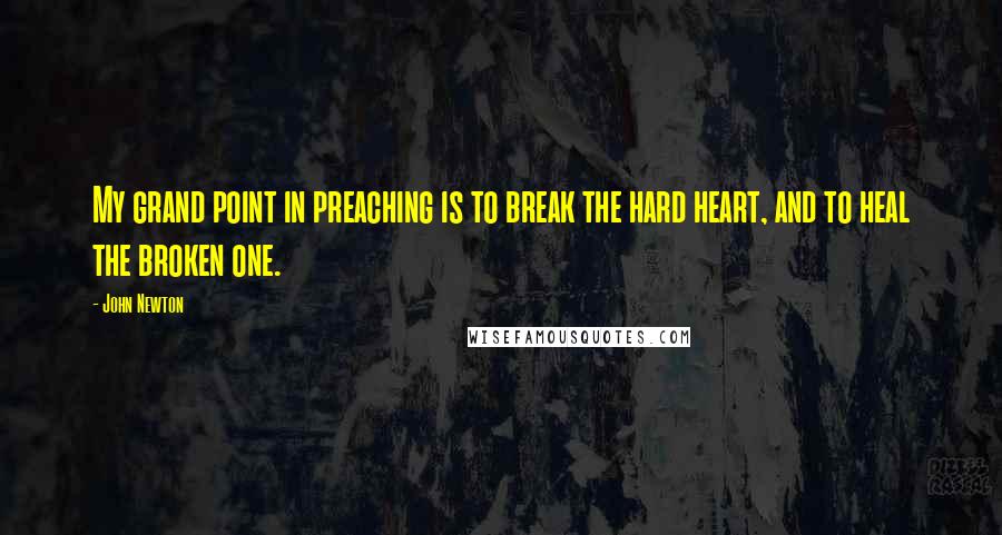 John Newton Quotes: My grand point in preaching is to break the hard heart, and to heal the broken one.