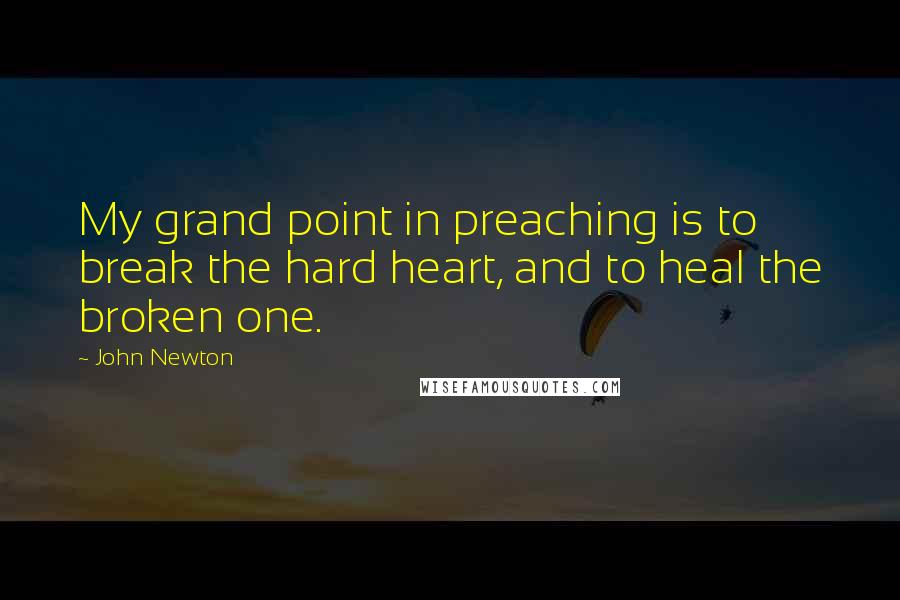 John Newton Quotes: My grand point in preaching is to break the hard heart, and to heal the broken one.