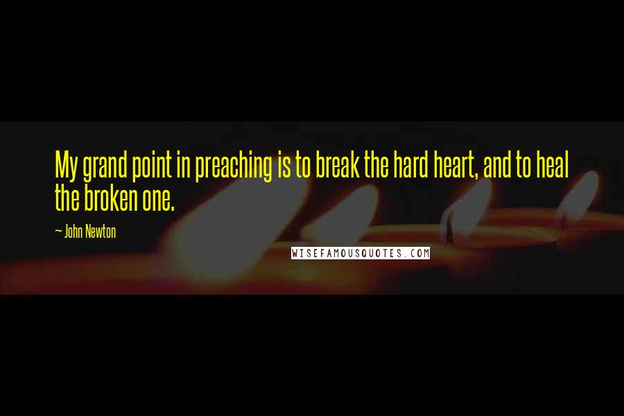 John Newton Quotes: My grand point in preaching is to break the hard heart, and to heal the broken one.