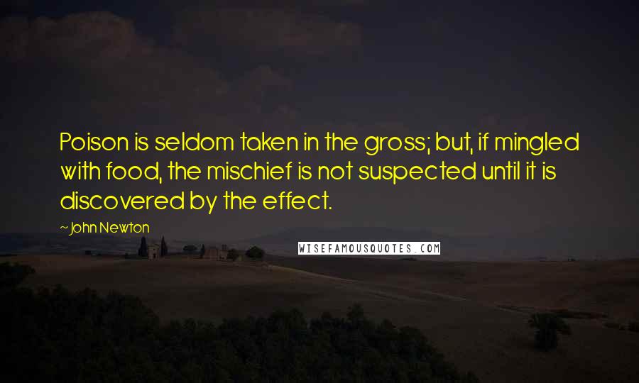 John Newton Quotes: Poison is seldom taken in the gross; but, if mingled with food, the mischief is not suspected until it is discovered by the effect.