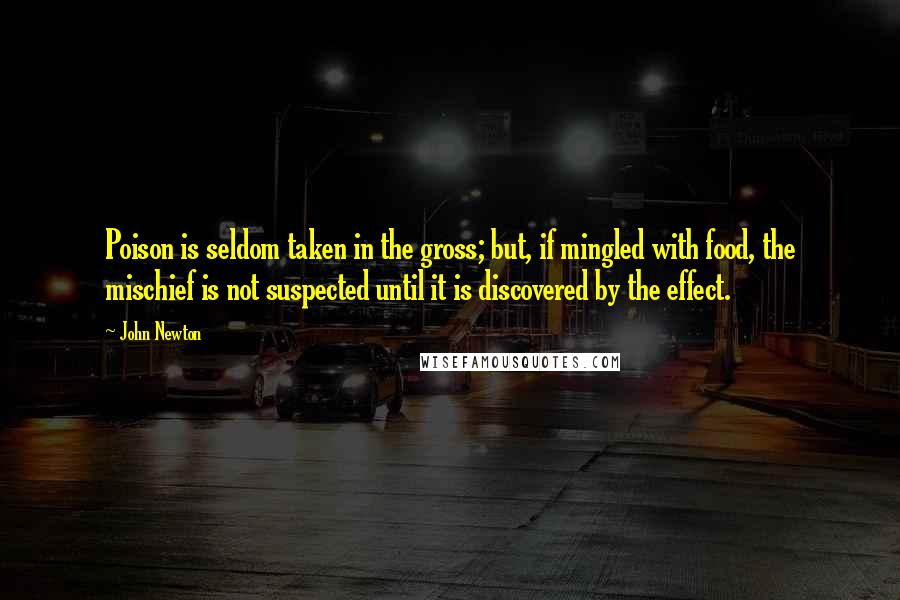 John Newton Quotes: Poison is seldom taken in the gross; but, if mingled with food, the mischief is not suspected until it is discovered by the effect.