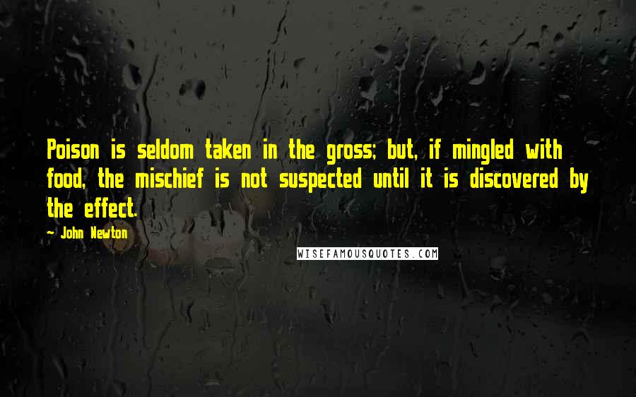 John Newton Quotes: Poison is seldom taken in the gross; but, if mingled with food, the mischief is not suspected until it is discovered by the effect.