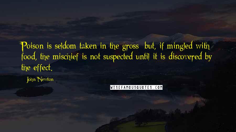 John Newton Quotes: Poison is seldom taken in the gross; but, if mingled with food, the mischief is not suspected until it is discovered by the effect.