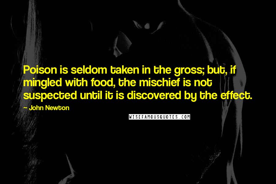 John Newton Quotes: Poison is seldom taken in the gross; but, if mingled with food, the mischief is not suspected until it is discovered by the effect.