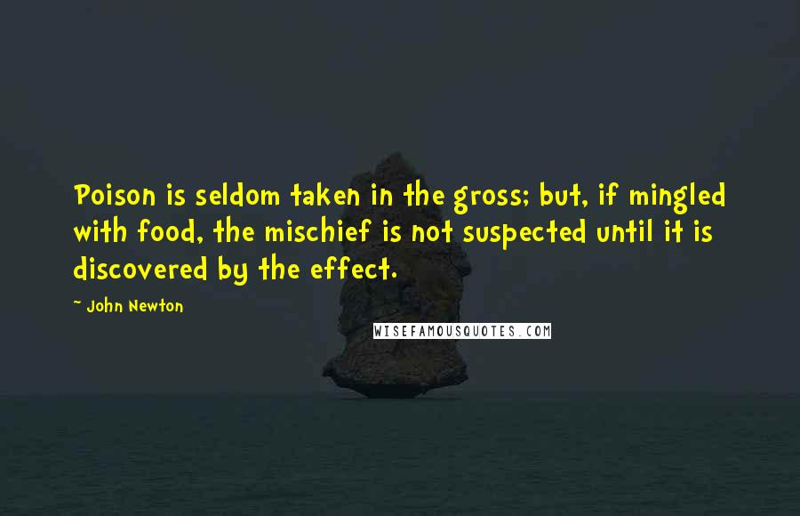John Newton Quotes: Poison is seldom taken in the gross; but, if mingled with food, the mischief is not suspected until it is discovered by the effect.