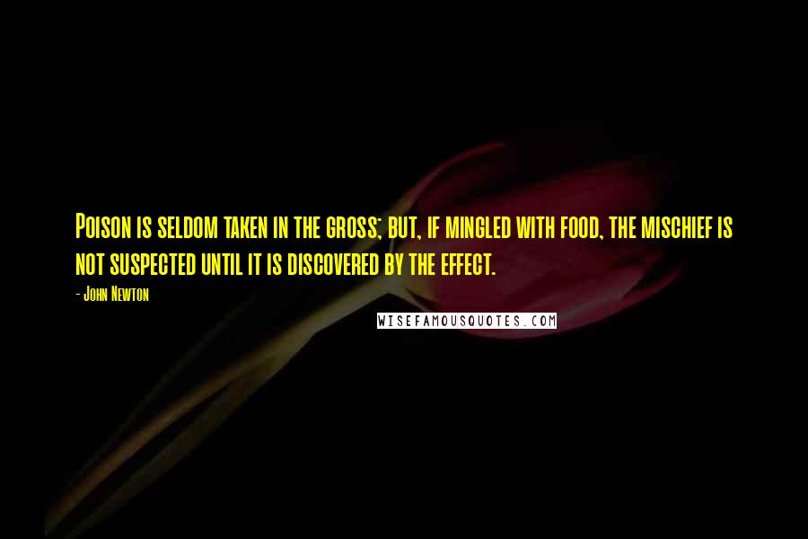 John Newton Quotes: Poison is seldom taken in the gross; but, if mingled with food, the mischief is not suspected until it is discovered by the effect.