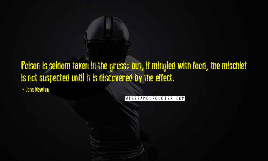 John Newton Quotes: Poison is seldom taken in the gross; but, if mingled with food, the mischief is not suspected until it is discovered by the effect.
