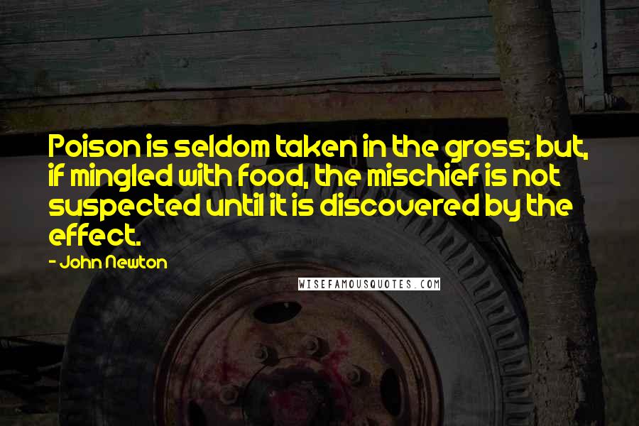 John Newton Quotes: Poison is seldom taken in the gross; but, if mingled with food, the mischief is not suspected until it is discovered by the effect.