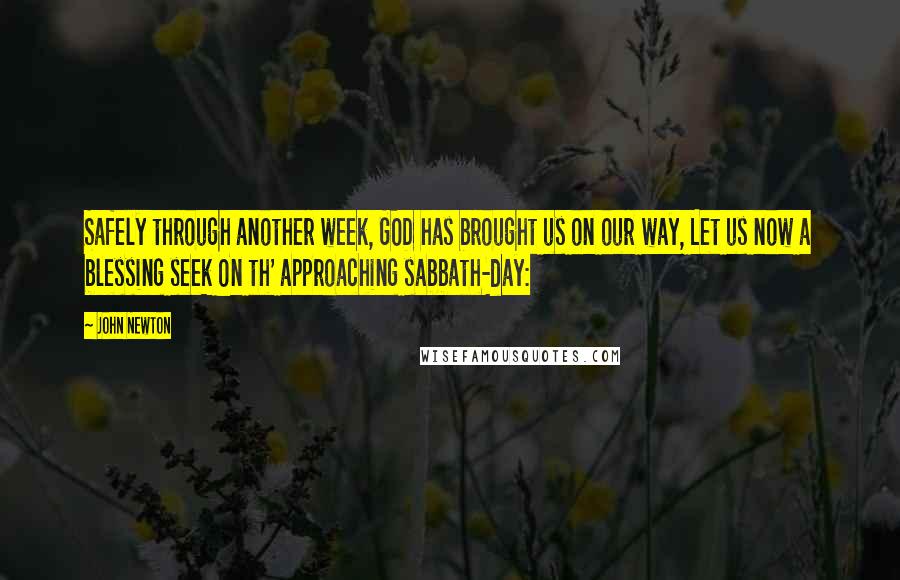 John Newton Quotes: Safely through another week, GOD has brought us on our way, Let us now a blessing seek On th' approaching sabbath-day: