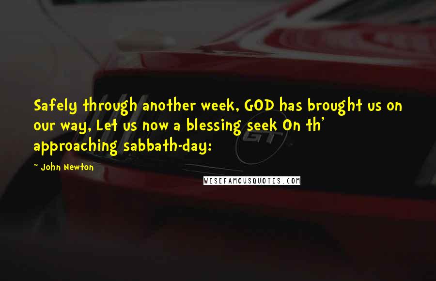 John Newton Quotes: Safely through another week, GOD has brought us on our way, Let us now a blessing seek On th' approaching sabbath-day: