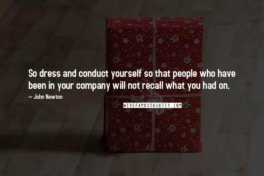 John Newton Quotes: So dress and conduct yourself so that people who have been in your company will not recall what you had on.