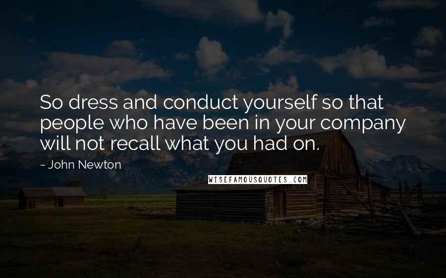 John Newton Quotes: So dress and conduct yourself so that people who have been in your company will not recall what you had on.