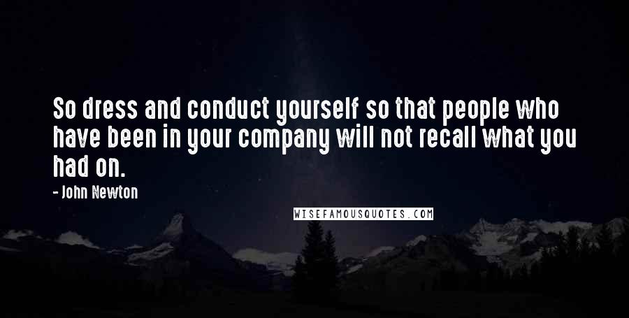 John Newton Quotes: So dress and conduct yourself so that people who have been in your company will not recall what you had on.