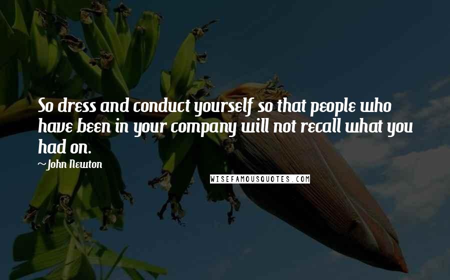 John Newton Quotes: So dress and conduct yourself so that people who have been in your company will not recall what you had on.