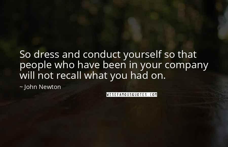 John Newton Quotes: So dress and conduct yourself so that people who have been in your company will not recall what you had on.