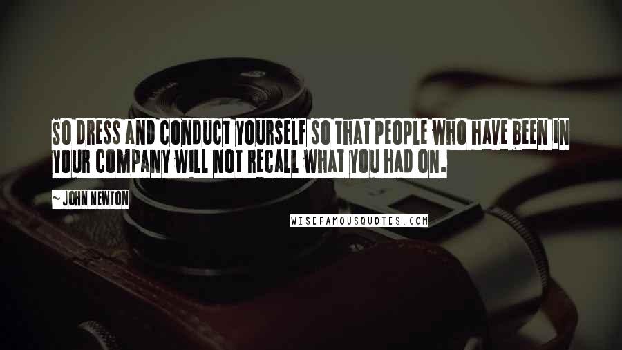 John Newton Quotes: So dress and conduct yourself so that people who have been in your company will not recall what you had on.