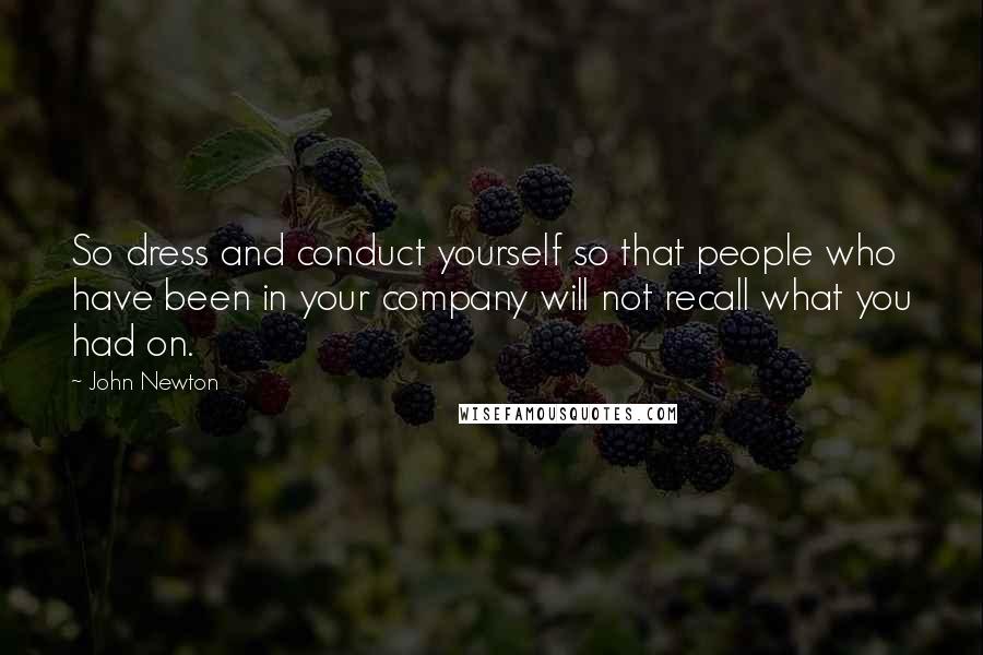 John Newton Quotes: So dress and conduct yourself so that people who have been in your company will not recall what you had on.