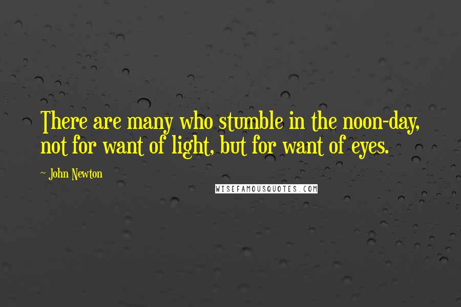 John Newton Quotes: There are many who stumble in the noon-day, not for want of light, but for want of eyes.