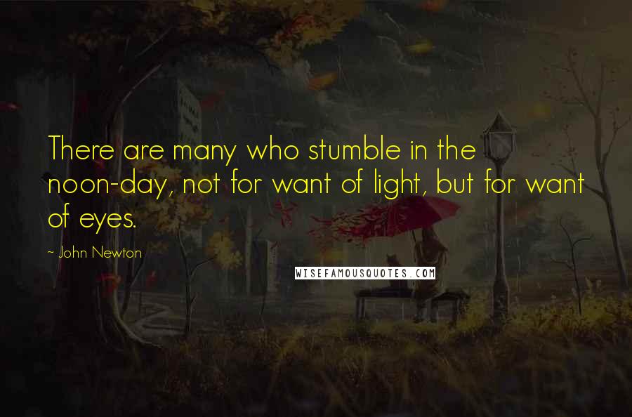 John Newton Quotes: There are many who stumble in the noon-day, not for want of light, but for want of eyes.