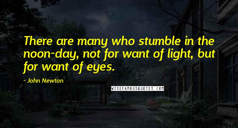 John Newton Quotes: There are many who stumble in the noon-day, not for want of light, but for want of eyes.