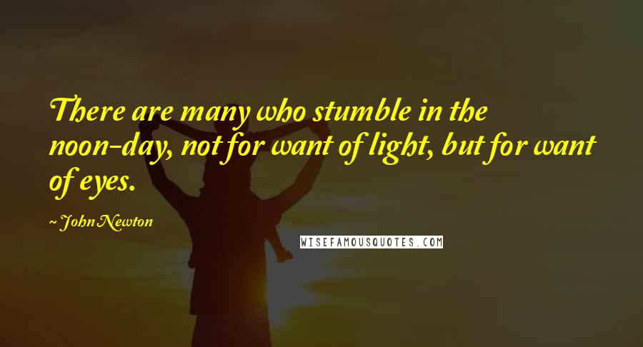 John Newton Quotes: There are many who stumble in the noon-day, not for want of light, but for want of eyes.