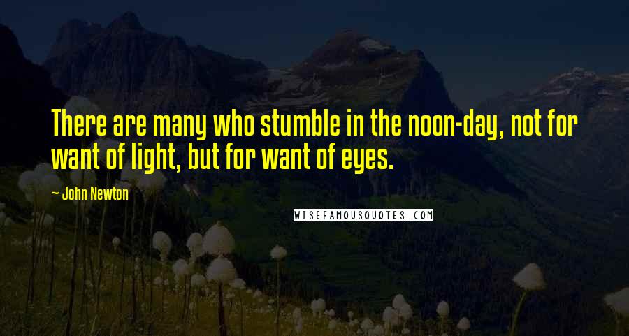 John Newton Quotes: There are many who stumble in the noon-day, not for want of light, but for want of eyes.