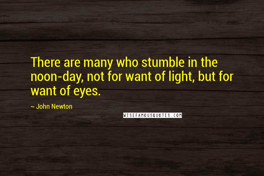 John Newton Quotes: There are many who stumble in the noon-day, not for want of light, but for want of eyes.