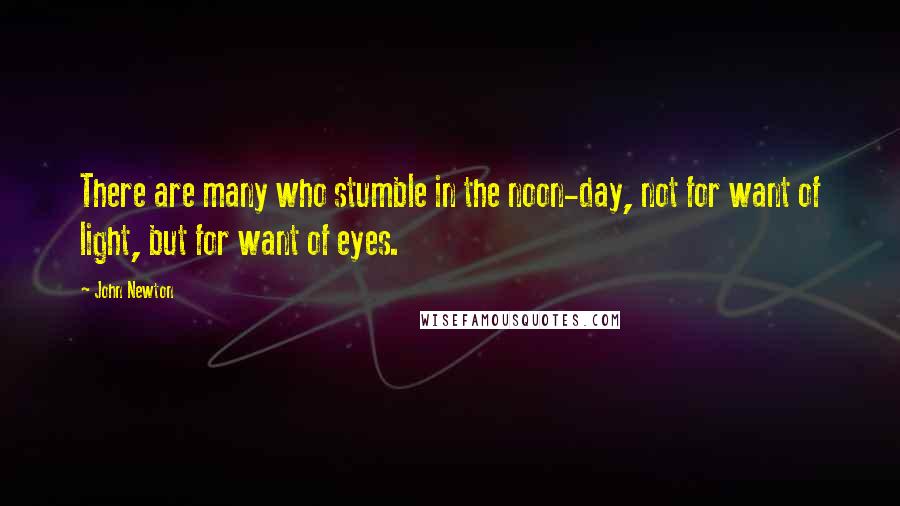 John Newton Quotes: There are many who stumble in the noon-day, not for want of light, but for want of eyes.