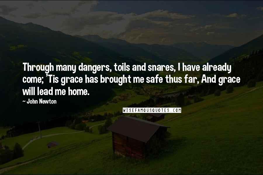 John Newton Quotes: Through many dangers, toils and snares, I have already come; 'Tis grace has brought me safe thus far, And grace will lead me home.