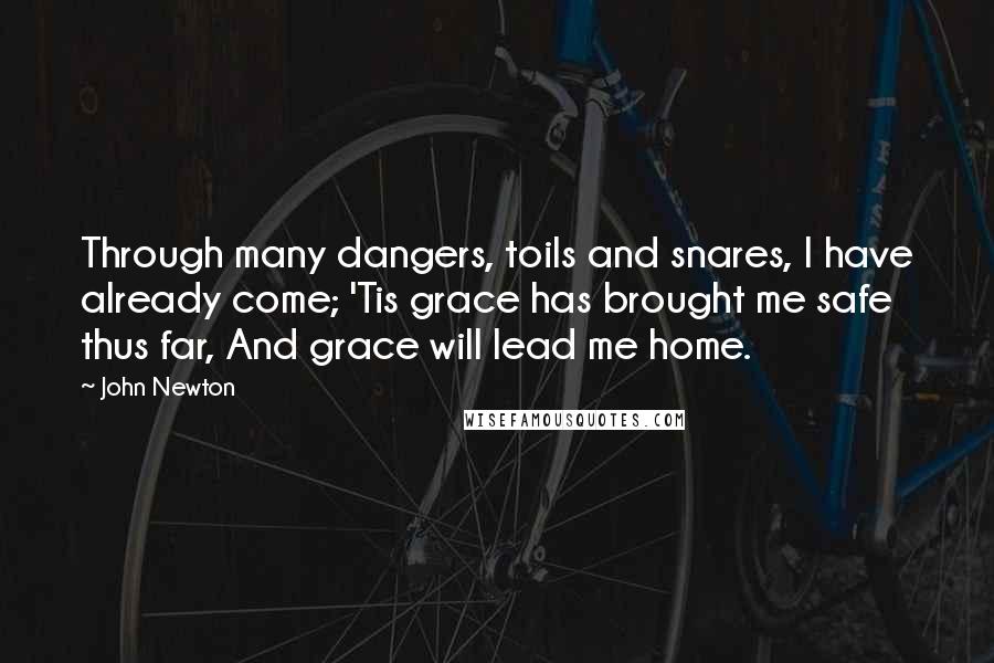 John Newton Quotes: Through many dangers, toils and snares, I have already come; 'Tis grace has brought me safe thus far, And grace will lead me home.