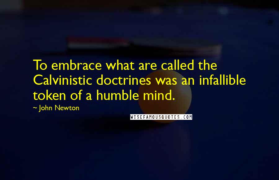 John Newton Quotes: To embrace what are called the Calvinistic doctrines was an infallible token of a humble mind.