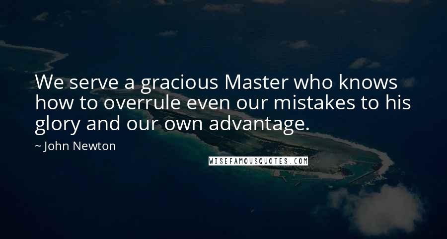 John Newton Quotes: We serve a gracious Master who knows how to overrule even our mistakes to his glory and our own advantage.